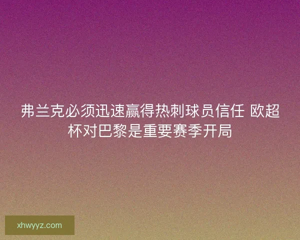 弗兰克必须迅速赢得热刺球员信任 欧超杯对巴黎是重要赛季开局