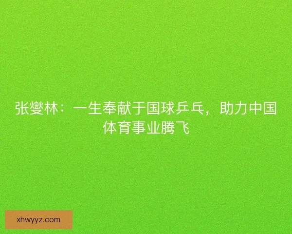 张燮林：一生奉献于国球乒乓，助力中国体育事业腾飞