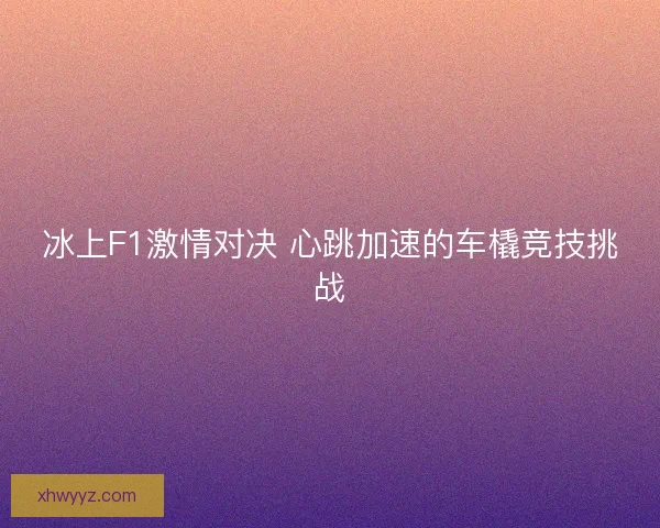 冰上F1激情对决 心跳加速的车橇竞技挑战